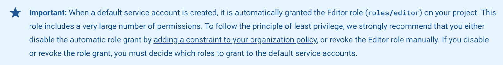 White Oak Security's screengrab of an IAM notice that states: "Important: when a default service account is created, it's automatically granted the Editor role on your project. This role includes a large number of permission. To follow the principle of least privilege, we strongly recommend that you either disable the automatic role grant by adding a constraint to your organization's policy, or revoke the editor role manually. If you disable or revoke the role grant, you must decide which roles to grant to the default service accounts. 